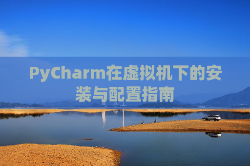 PyCharm在虚拟机下的安装与配置指南